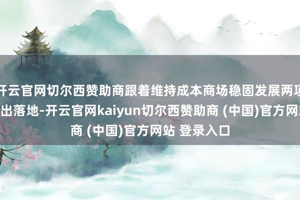 开云官网切尔西赞助商跟着维持成本商场稳固发展两项器具认真推出落地-开云官网kaiyun切尔西赞助商 (中国)官方网站 登录入口