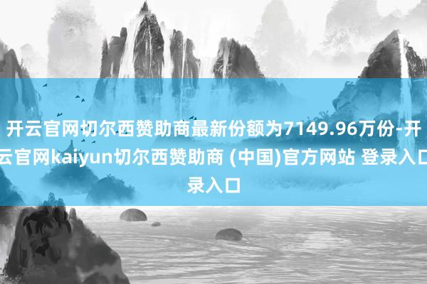 开云官网切尔西赞助商最新份额为7149.96万份-开云官网kaiyun切尔西赞助商 (中国)官方网站 登录入口