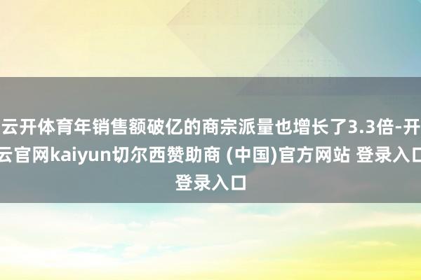 云开体育年销售额破亿的商宗派量也增长了3.3倍-开云官网kaiyun切尔西赞助商 (中国)官方网站 登录入口