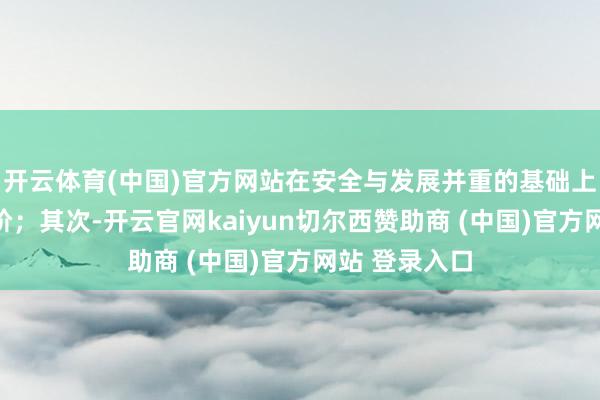 开云体育(中国)官方网站在安全与发展并重的基础上擢升立法位阶；其次-开云官网kaiyun切尔西赞助商 (中国)官方网站 登录入口