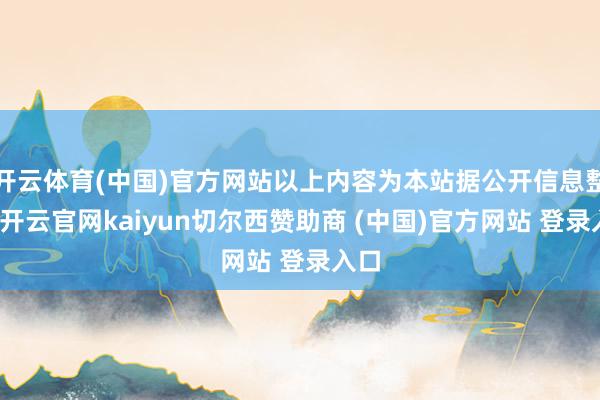 开云体育(中国)官方网站以上内容为本站据公开信息整理-开云官网kaiyun切尔西赞助商 (中国)官方网站 登录入口