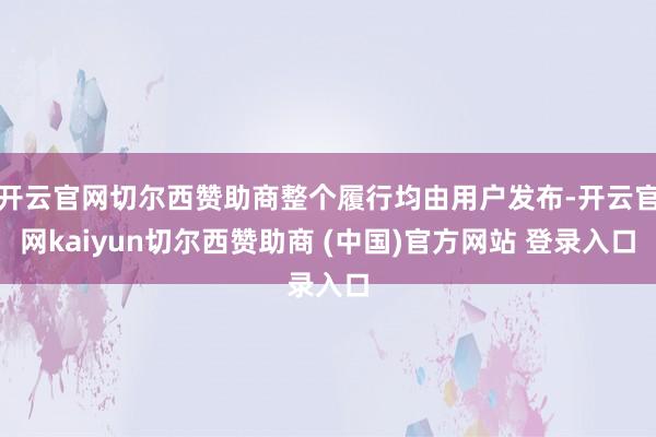 开云官网切尔西赞助商整个履行均由用户发布-开云官网kaiyun切尔西赞助商 (中国)官方网站 登录入口