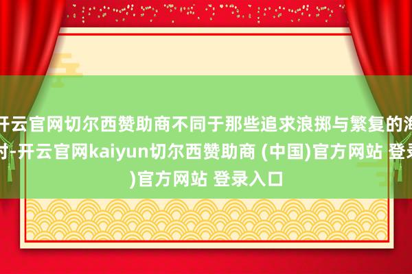 开云官网切尔西赞助商不同于那些追求浪掷与繁复的海鲜不时-开云官网kaiyun切尔西赞助商 (中国)官方网站 登录入口