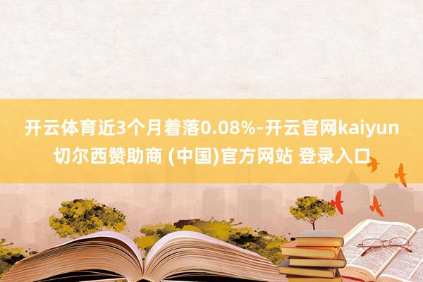 开云体育近3个月着落0.08%-开云官网kaiyun切尔西赞助商 (中国)官方网站 登录入口
