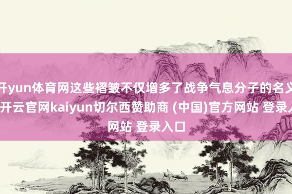 开yun体育网这些褶皱不仅增多了战争气息分子的名义积-开云官网kaiyun切尔西赞助商 (中国)官方网站 登录入口