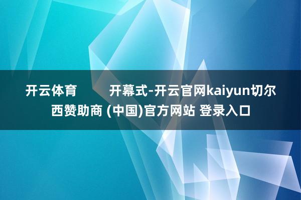 开云体育         开幕式-开云官网kaiyun切尔西赞助商 (中国)官方网站 登录入口