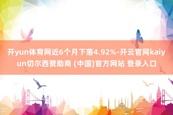 开yun体育网近6个月下落4.92%-开云官网kaiyun切尔西赞助商 (中国)官方网站 登录入口