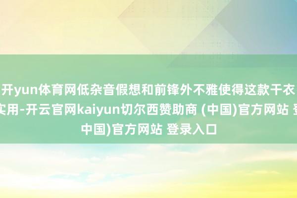 开yun体育网低杂音假想和前锋外不雅使得这款干衣机不仅实用-开云官网kaiyun切尔西赞助商 (中国)官方网站 登录入口