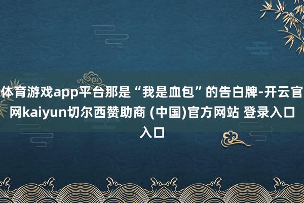 体育游戏app平台那是“我是血包”的告白牌-开云官网kaiyun切尔西赞助商 (中国)官方网站 登录入口