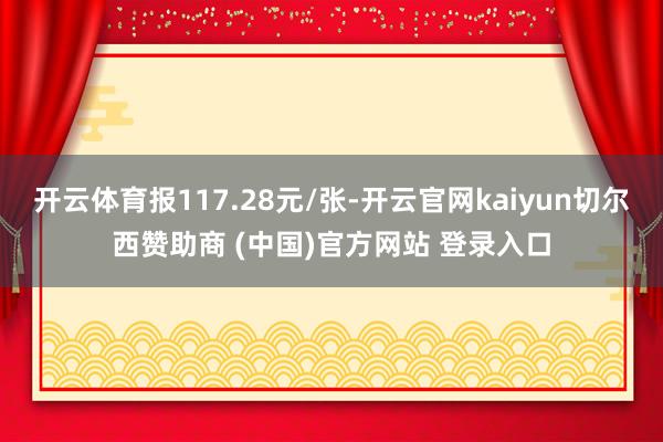 开云体育报117.28元/张-开云官网kaiyun切尔西赞助商 (中国)官方网站 登录入口